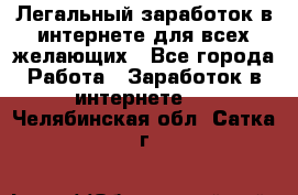 Легальный заработок в интернете для всех желающих - Все города Работа » Заработок в интернете   . Челябинская обл.,Сатка г.